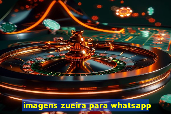 imagens zueira para whatsapp